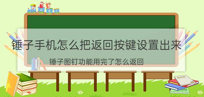 锤子手机怎么把返回按键设置出来 锤子图钉功能用完了怎么返回？